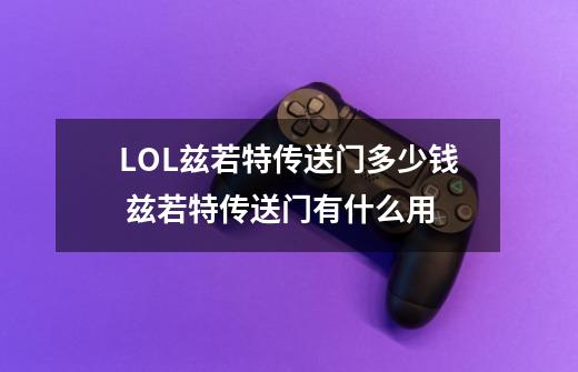 LOL兹若特传送门多少钱 兹若特传送门有什么用-第1张-游戏信息-龙启网