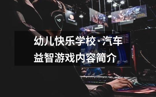 幼儿快乐学校·汽车益智游戏内容简介-第1张-游戏信息-龙启网