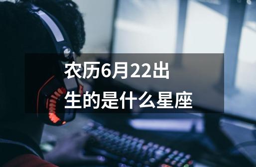 农历6月22出生的是什么星座-第1张-游戏信息-龙启网