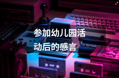 参加幼儿园活动后的感言-第1张-游戏信息-龙启网