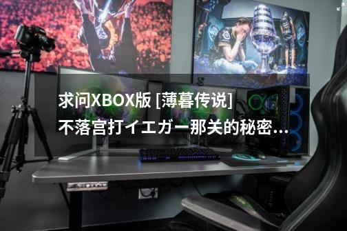 求问XBOX版 [薄暮传说] 不落宫打イエガー那关的秘密任务完成方法.. 有用的加至满分.-第1张-游戏信息-龙启网