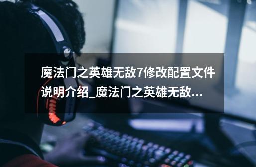 魔法门之英雄无敌7修改配置文件说明介绍_魔法门之英雄无敌7修改配置文件说明是什么-第1张-游戏信息-龙启网