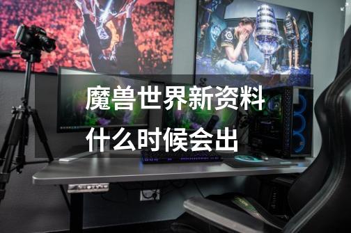 魔兽世界新资料什么时候会出-第1张-游戏信息-龙启网