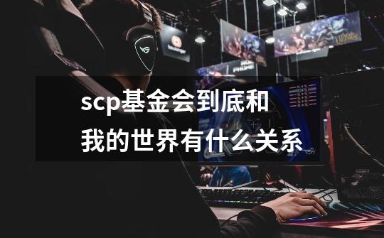 scp基金会到底和我的世界有什么关系-第1张-游戏信息-龙启网