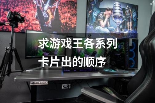 求游戏王各系列卡片出的顺序-第1张-游戏信息-龙启网