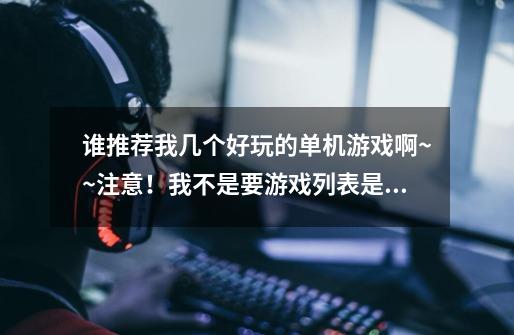 谁推荐我几个好玩的单机游戏啊~~注意!我不是要游戏列表是要好玩的蹭分的就去死!!最好都是多特有的~-第1张-游戏信息-龙启网