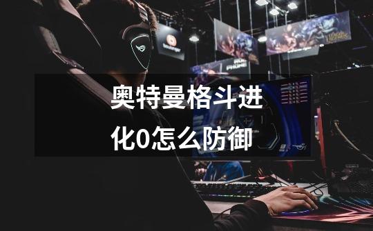 奥特曼格斗进化0怎么防御-第1张-游戏信息-龙启网