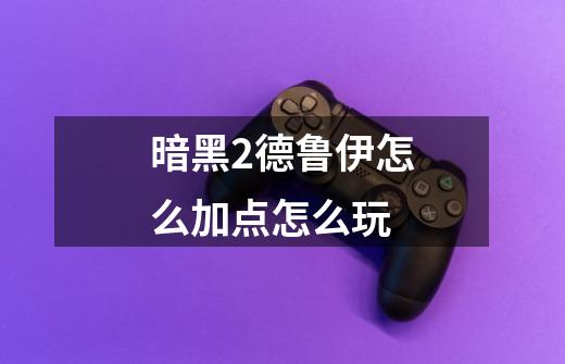 暗黑2德鲁伊怎么加点怎么玩-第1张-游戏信息-龙启网
