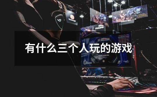 有什么三个人玩的游戏-第1张-游戏信息-龙启网