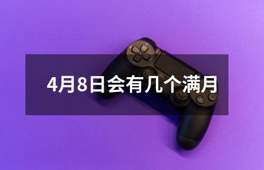 4月8日会有几个满月-第1张-游戏信息-龙启网