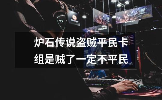 炉石传说盗贼平民卡组是贼了一定不平民-第1张-游戏信息-龙启网