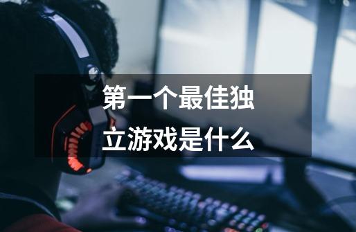 第一个最佳独立游戏是什么-第1张-游戏信息-龙启网