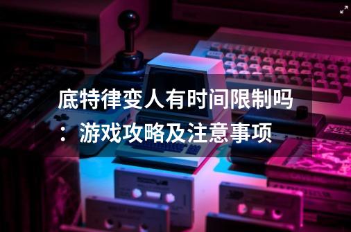 底特律变人有时间限制吗:游戏攻略及注意事项-第1张-游戏信息-龙启网
