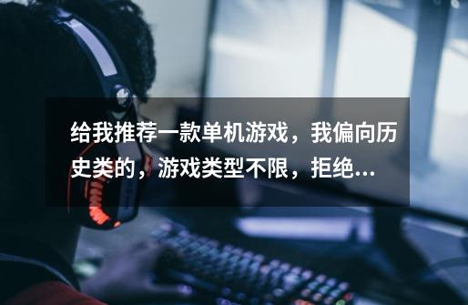 给我推荐一款单机游戏,我偏向历史类的,游戏类型不限,拒绝日本的。-第1张-游戏信息-龙启网