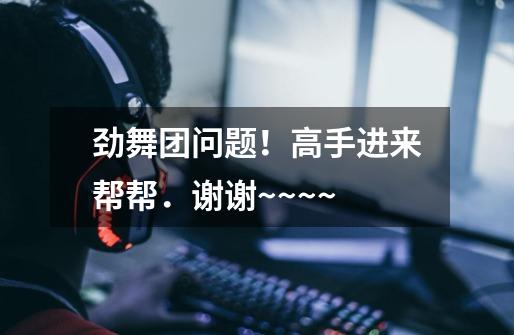 劲舞团问题！高手进来帮帮．谢谢~~~~-第1张-游戏信息-龙启网