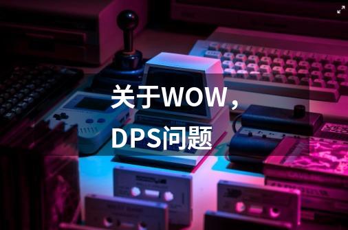 关于WOW,DPS问题-第1张-游戏信息-龙启网