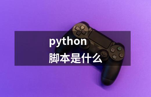 python脚本是什么-第1张-游戏信息-龙启网