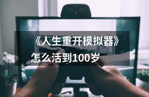 《人生重开模拟器》怎么活到100岁-第1张-游戏信息-龙启网