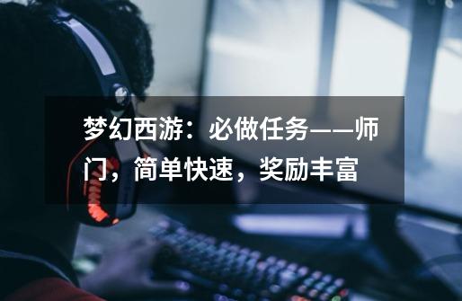 梦幻西游:必做任务——师门,简单快速,奖励丰富-第1张-游戏信息-龙启网
