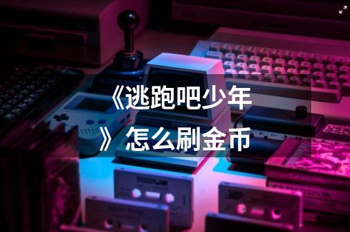 《逃跑吧少年》怎么刷金币-第1张-游戏信息-龙启网