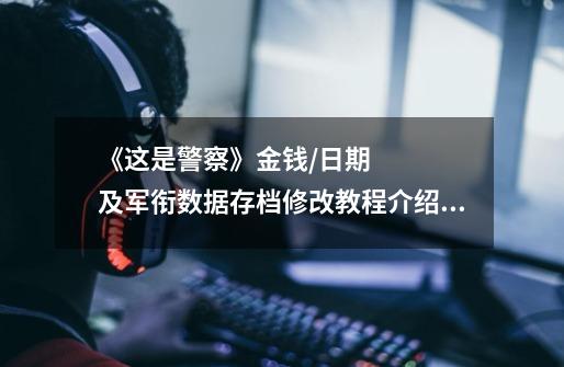 《这是警察》金钱/日期及军衔数据存档修改教程介绍_《这是警察》金钱/日期及军衔数据存档修改教程是什么-第1张-游戏信息-龙启网