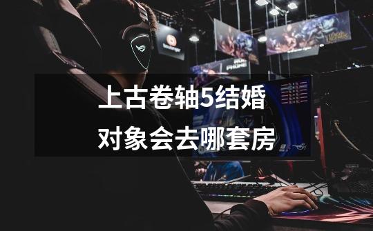 上古卷轴5结婚对象会去哪套房-第1张-游戏信息-龙启网