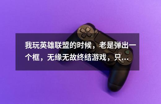 我玩英雄联盟的时候,老是弹出一个框,无缘无故终结游戏,只能点击框中间的Don't send,怎-第1张-游戏信息-龙启网