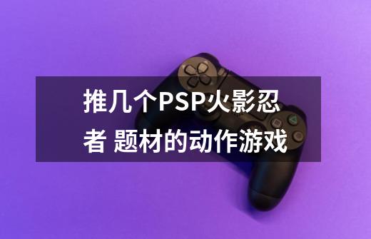 推几个PSP火影忍者 题材的动作游戏-第1张-游戏信息-龙启网