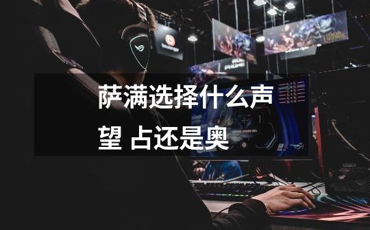 萨满选择什么声望 占还是奥-第1张-游戏信息-龙启网