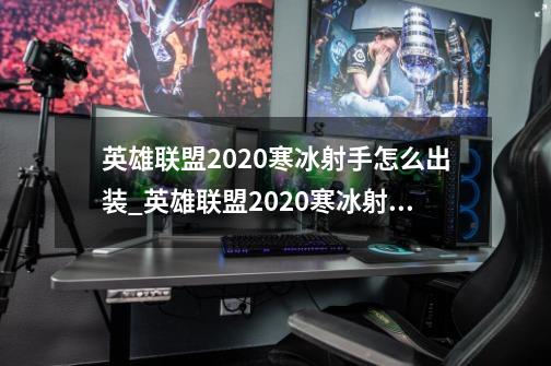 英雄联盟2020寒冰射手怎么出装_英雄联盟2020寒冰射手出装推荐-第1张-游戏信息-龙启网