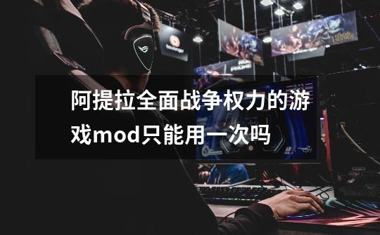 阿提拉全面战争权力的游戏mod只能用一次吗-第1张-游戏信息-龙启网