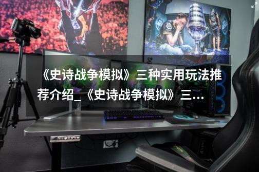 《史诗战争模拟》三种实用玩法推荐介绍_《史诗战争模拟》三种实用玩法推荐是什么-第1张-游戏信息-龙启网