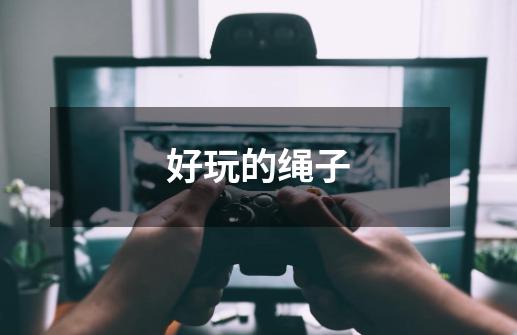 好玩的绳子-第1张-游戏信息-龙启网