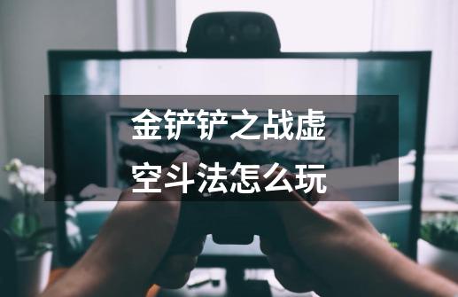 金铲铲之战虚空斗法怎么玩-第1张-游戏信息-龙启网