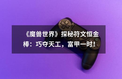 《魔兽世界》探秘符文恒金棒:巧夺天工,富甲一时!-第1张-游戏信息-龙启网