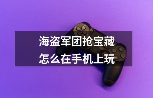 海盗军团抢宝藏怎么在手机上玩-第1张-游戏信息-龙启网