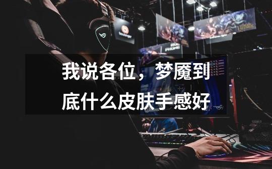 我说各位，梦魇到底什么皮肤手感好-第1张-游戏信息-龙启网