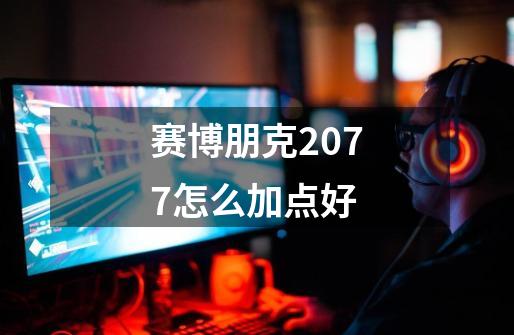 赛博朋克2077怎么加点好-第1张-游戏信息-龙启网