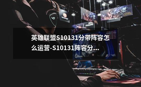 英雄联盟S10131分带阵容怎么运营-S10131阵容分带运营攻略-第1张-游戏信息-龙启网