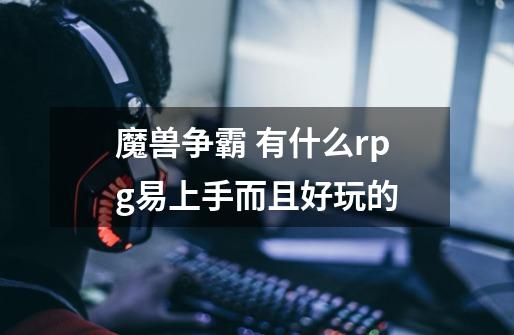 魔兽争霸 有什么rpg易上手而且好玩的-第1张-游戏信息-龙启网