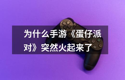 为什么手游《蛋仔派对》突然火起来了-第1张-游戏信息-龙启网