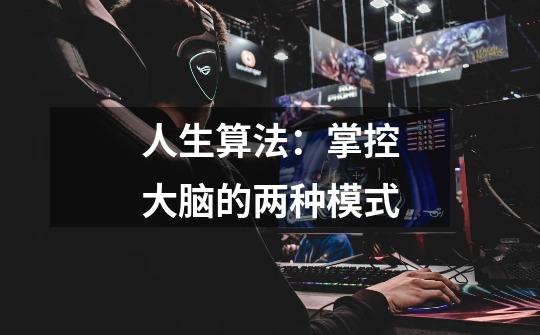 人生算法:掌控大脑的两种模式-第1张-游戏信息-龙启网