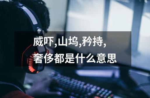 威吓,山坞,矜持,奢侈都是什么意思-第1张-游戏信息-龙启网