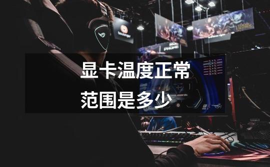 显卡温度正常范围是多少-第1张-游戏信息-龙启网