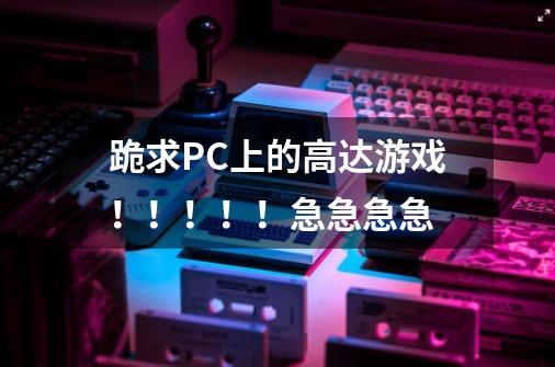 跪求PC上的高达游戏!!!!!急急急急-第1张-游戏信息-龙启网