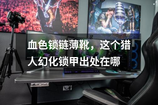 血色锁链薄靴，这个猎人幻化锁甲出处在哪-第1张-游戏信息-龙启网