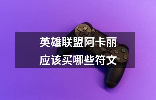 英雄联盟阿卡丽应该买哪些符文-第1张-游戏信息-龙启网