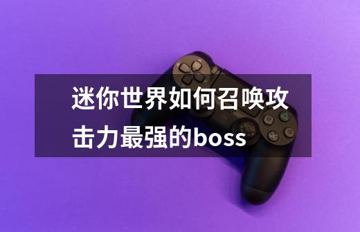 迷你世界如何召唤攻击力最强的boss-第1张-游戏信息-龙启网