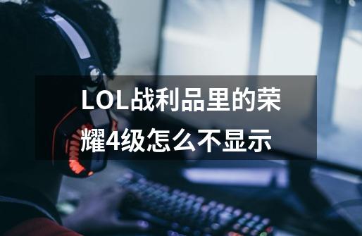 LOL战利品里的荣耀4级怎么不显示-第1张-游戏信息-龙启网