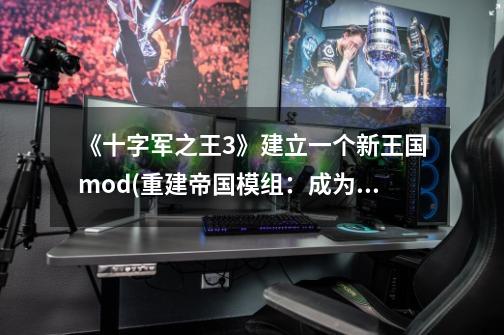 《十字军之王3》建立一个新王国mod(重建帝国模组:成为历史上最伟大的君主!)-第1张-游戏信息-龙启网